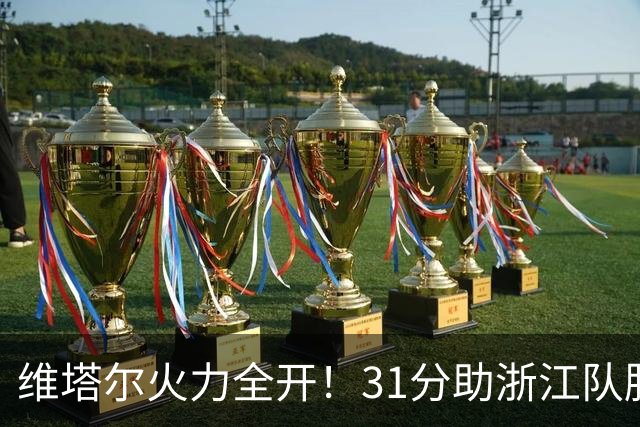 维塔尔火力全开！31分助浙江队胜江苏男篮